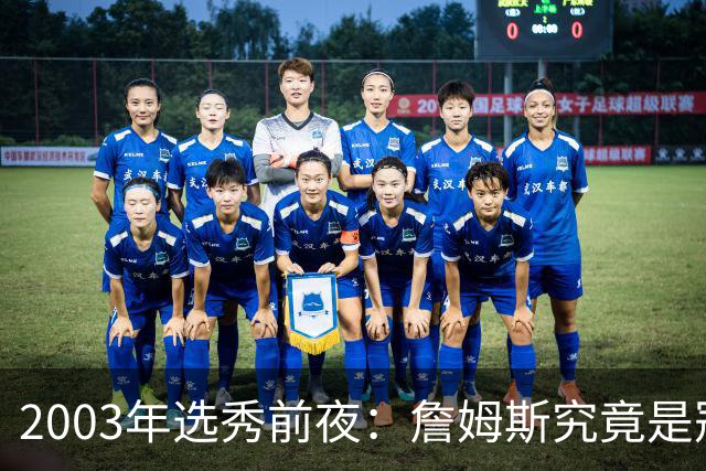 2003年选秀前夜：詹姆斯究竟是冠军之选，还是商业金矿？